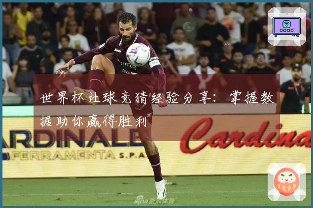 世界杯让球竞猜经验分享：掌握数据助你赢得胜利