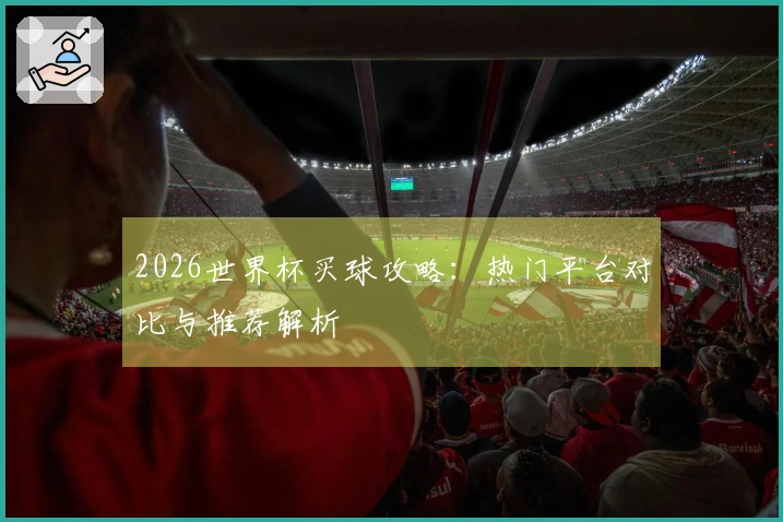 2026世界杯买球攻略：热门平台对比与推荐解析