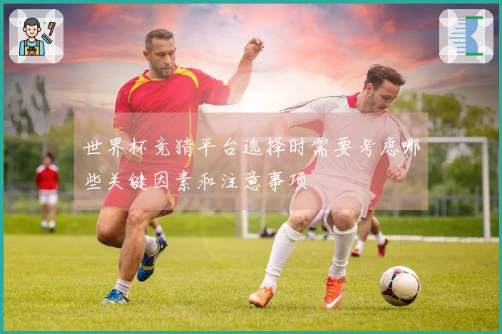 世界杯竞猜平台选择时需要考虑哪些关键因素和注意事项