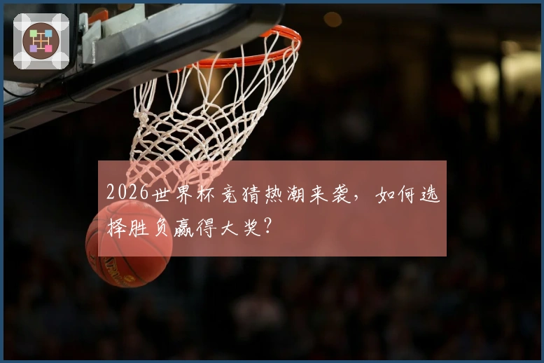 2026世界杯竞猜热潮来袭，如何选择胜负赢得大奖？