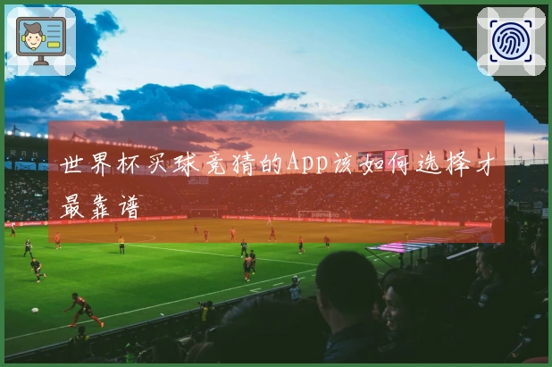 世界杯买球竞猜的App该如何选择才最靠谱