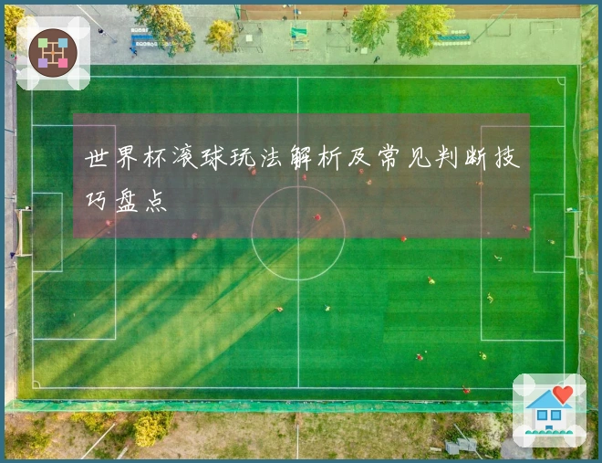 世界杯滚球玩法解析及常见判断技巧盘点