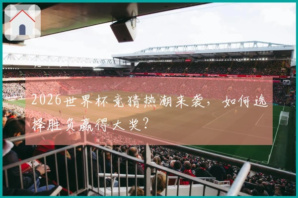 2026世界杯竞猜热潮来袭,如何选择胜负赢得大奖?